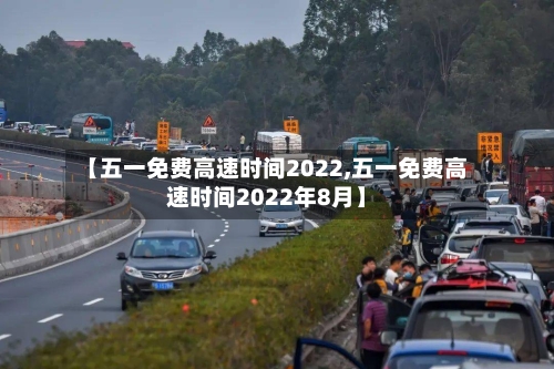 【五一免费高速时间2022,五一免费高速时间2022年8月】-第3张图片