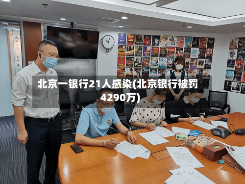 北京一银行21人感染(北京银行被罚4290万)