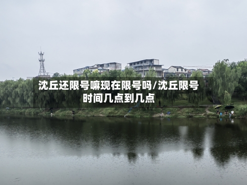 沈丘还限号嘛现在限号吗/沈丘限号时间几点到几点