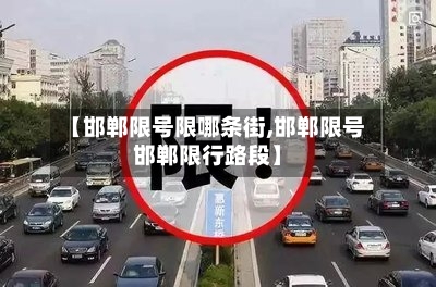 【邯郸限号限哪条街,邯郸限号邯郸限行路段】-第2张图片