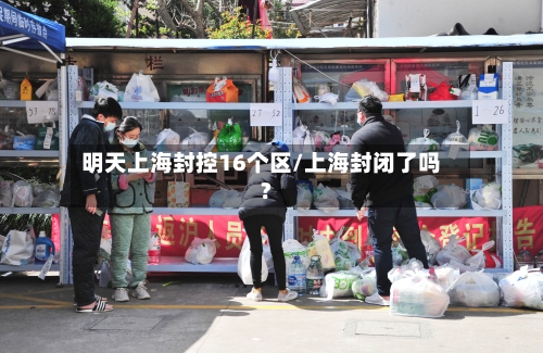 明天上海封控16个区/上海封闭了吗?-第2张图片