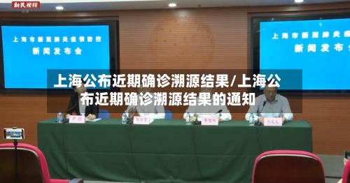 上海公布近期确诊溯源结果/上海公布近期确诊溯源结果的通知-第2张图片