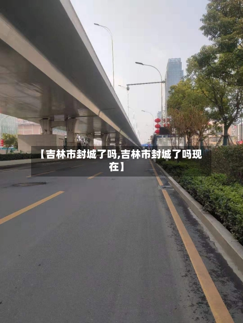 【吉林市封城了吗,吉林市封城了吗现在】