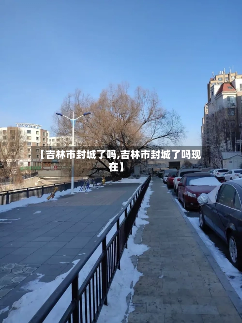 【吉林市封城了吗,吉林市封城了吗现在】-第2张图片