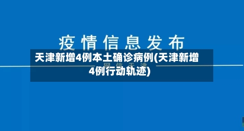 天津新增4例本土确诊病例(天津新增4例行动轨迹)