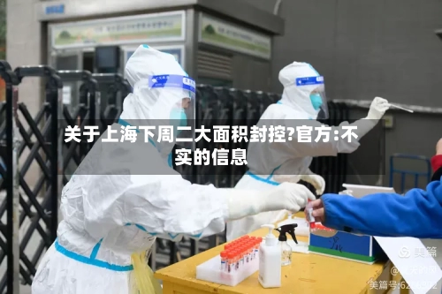 关于上海下周二大面积封控?官方:不实的信息