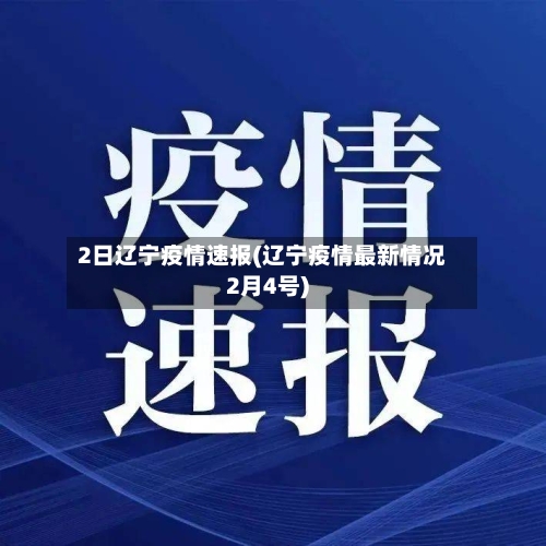2日辽宁疫情速报(辽宁疫情最新情况2月4号)-第2张图片