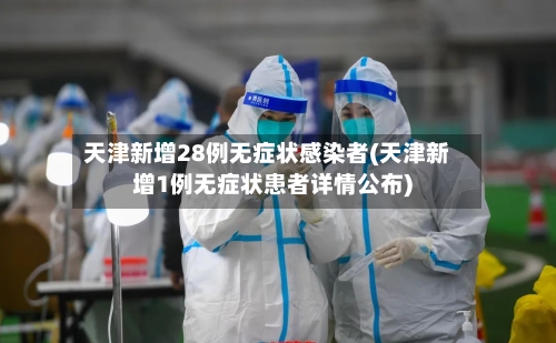 天津新增28例无症状感染者(天津新增1例无症状患者详情公布)-第2张图片