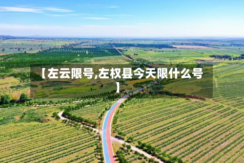 【左云限号,左权县今天限什么号】