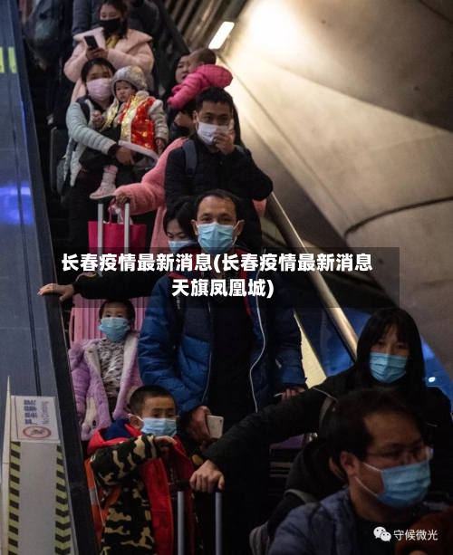 长春疫情最新消息(长春疫情最新消息天旗凤凰城)-第2张图片