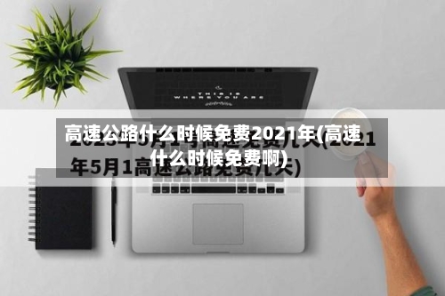 高速公路什么时候免费2021年(高速什么时候免费啊)-第2张图片