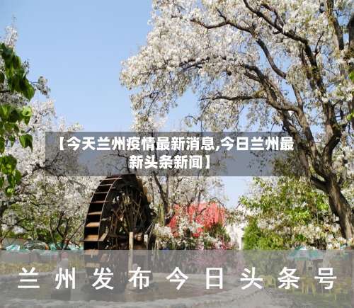 【今天兰州疫情最新消息,今日兰州最新头条新闻】-第2张图片