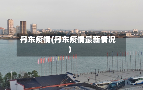 丹东疫情(丹东疫情最新情况)-第2张图片
