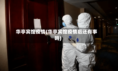 华亭宾馆疫情(华亭宾馆疫情后还有事吗)