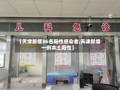 【天津新增36名阳性感染者,天津新增一例本土阳性】