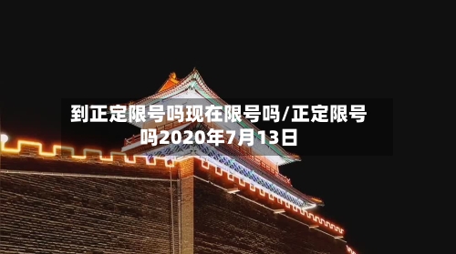 到正定限号吗现在限号吗/正定限号吗2020年7月13日-第3张图片
