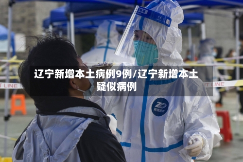 辽宁新增本土病例9例/辽宁新增本土疑似病例-第2张图片