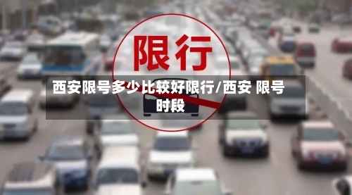 西安限号多少比较好限行/西安 限号 时段-第2张图片
