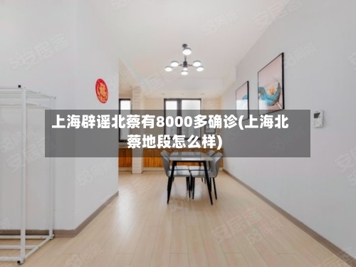 上海辟谣北蔡有8000多确诊(上海北蔡地段怎么样)-第3张图片
