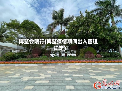 博鳌会限行(博鳌疫情期间出入管理规定)