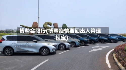 博鳌会限行(博鳌疫情期间出入管理规定)-第2张图片