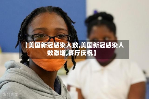【美国新冠感染人数,美国新冠感染人数激增,餐厅庆祝】