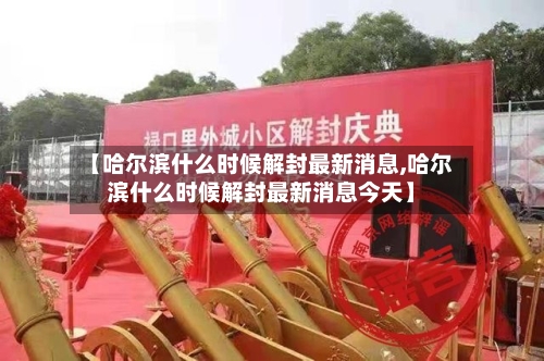 【哈尔滨什么时候解封最新消息,哈尔滨什么时候解封最新消息今天】