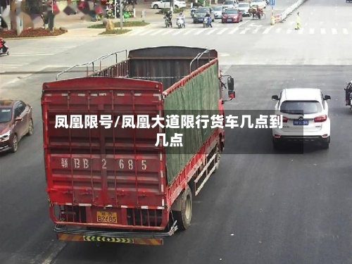 凤凰限号/凤凰大道限行货车几点到几点-第3张图片