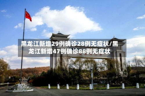黑龙江新增29例确诊28例无症状/黑龙江新增47例确诊88例无症状-第2张图片