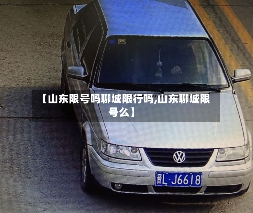 【山东限号吗聊城限行吗,山东聊城限号么】