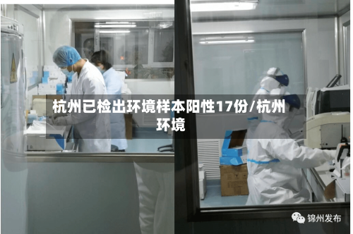 杭州已检出环境样本阳性17份/杭州 环境-第2张图片