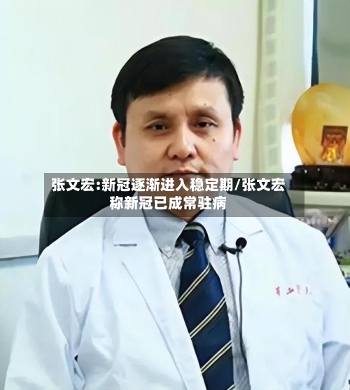 张文宏:新冠逐渐进入稳定期/张文宏称新冠已成常驻病