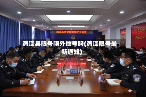 鸡泽县限号限外地号吗(鸡泽限号最新通知)-第2张图片