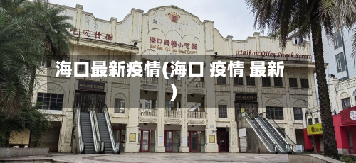 海口最新疫情(海口 疫情 最新)-第2张图片