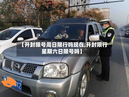 【开封限号周日限行吗现在,开封限行星期六日限号吗】