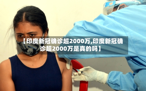 【印度新冠确诊超2000万,印度新冠确诊超2000万是真的吗】