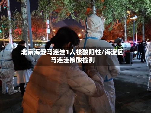 北京海淀马连洼1人核酸阳性/海淀区马连洼核酸检测