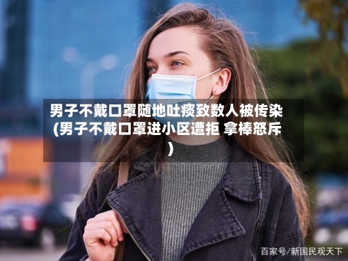 男子不戴口罩随地吐痰致数人被传染(男子不戴口罩进小区遭拒 拿棒怒斥)-第2张图片
