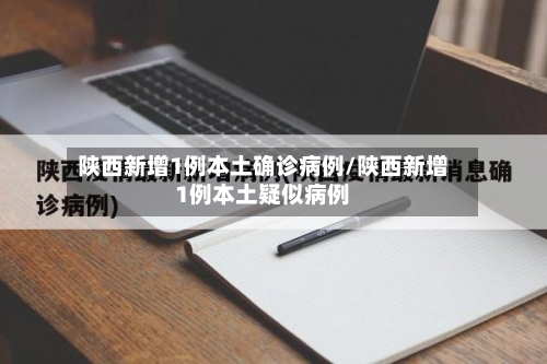 陕西新增1例本土确诊病例/陕西新增1例本土疑似病例-第3张图片