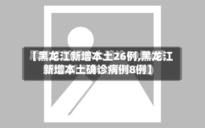 【黑龙江新增本土26例,黑龙江新增本土确诊病例8例】
