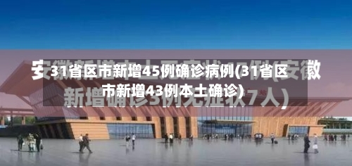 31省区市新增45例确诊病例(31省区市新增43例本土确诊)-第2张图片