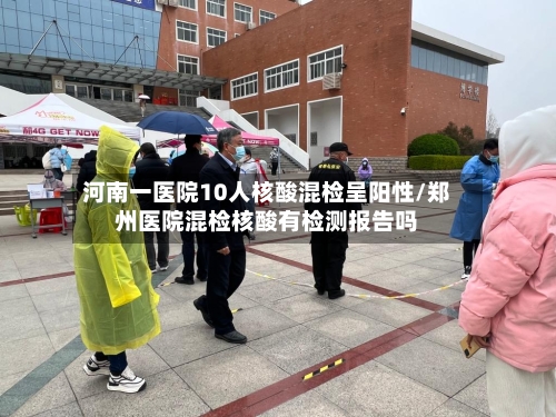 河南一医院10人核酸混检呈阳性/郑州医院混检核酸有检测报告吗