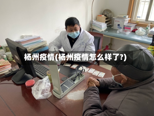 杨州疫情(杨州疫情怎么样了?)