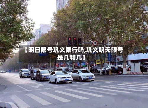 【明日限号巩义限行吗,巩义明天限号是几和几】