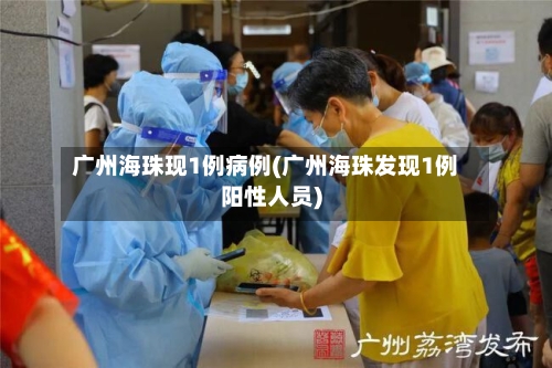 广州海珠现1例病例(广州海珠发现1例阳性人员)-第2张图片