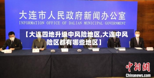 【大连四地升级中风险地区,大连中风险区都有哪些地区】