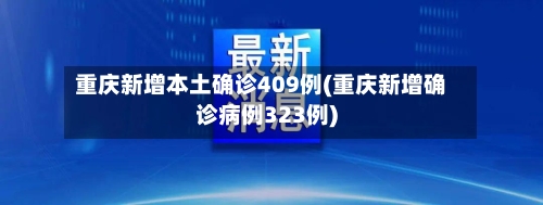 重庆新增本土确诊409例(重庆新增确诊病例323例)-第2张图片