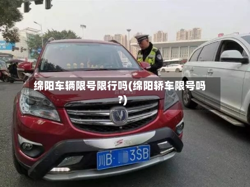 绵阳车辆限号限行吗(绵阳轿车限号吗?)-第3张图片
