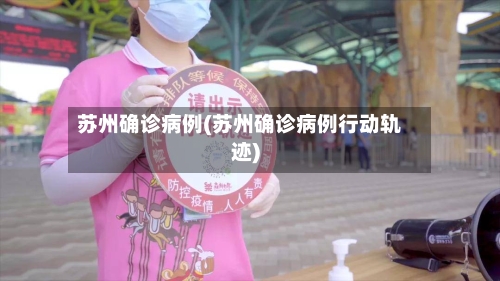 苏州确诊病例(苏州确诊病例行动轨迹)-第2张图片
