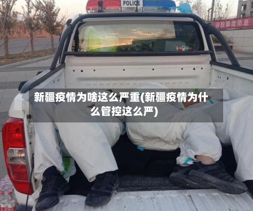 新疆疫情为啥这么严重(新疆疫情为什么管控这么严)